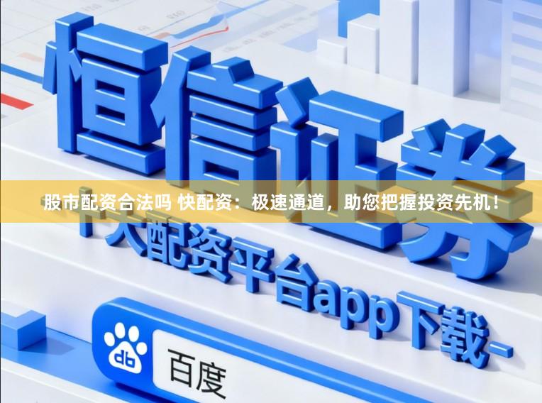 股市配资合法吗 快配资：极速通道，助您把握投资先机！