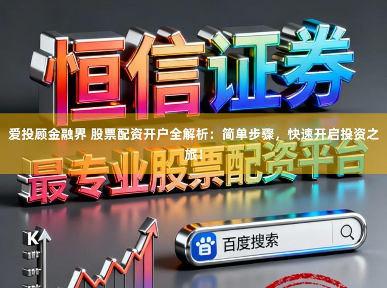 爱投顾金融界 股票配资开户全解析：简单步骤，快速开启投资之旅！