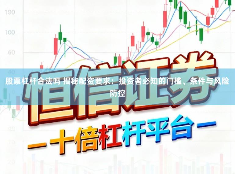 股票杠杆合法吗 揭秘配资要求：投资者必知的门槛、条件与风险防控