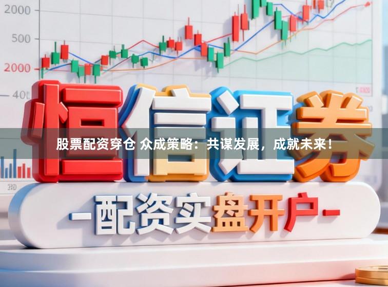 股票配资穿仓 众成策略：共谋发展，成就未来！