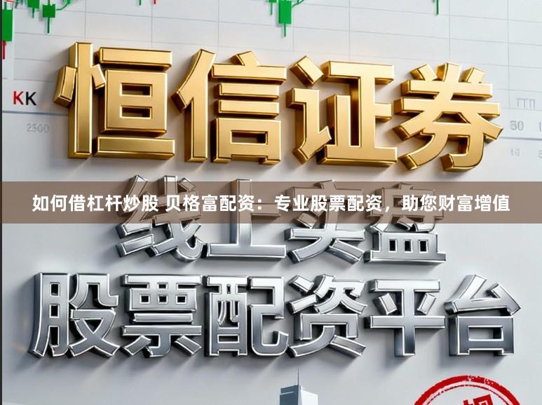 如何借杠杆炒股 贝格富配资：专业股票配资，助您财富增值