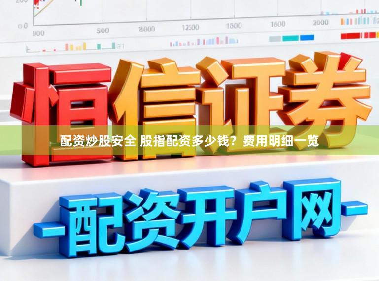 配资炒股安全 股指配资多少钱？费用明细一览
