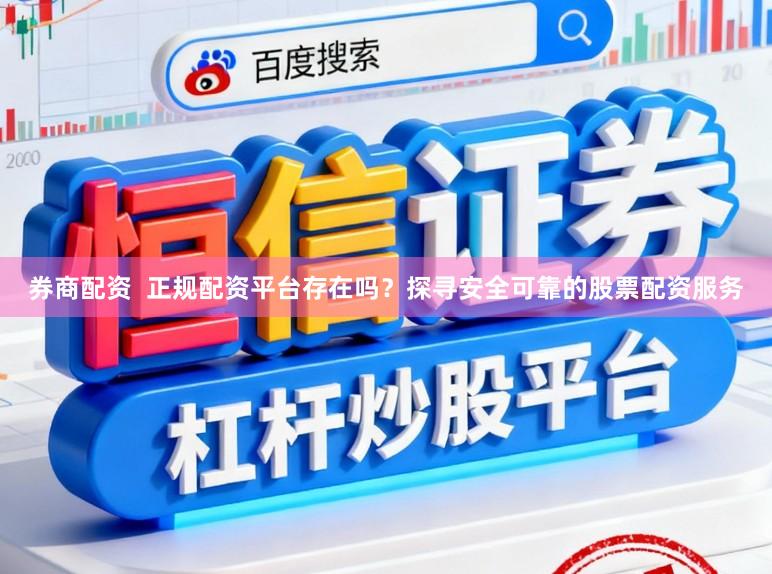 券商配资  正规配资平台存在吗？探寻安全可靠的股票配资服务