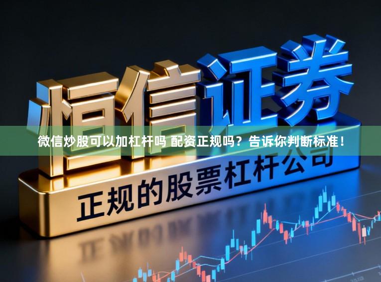微信炒股可以加杠杆吗 配资正规吗？告诉你判断标准！