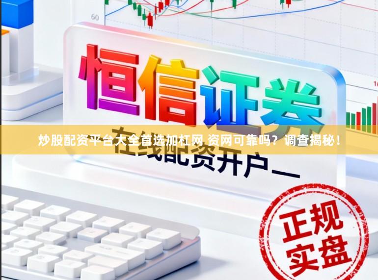 炒股配资平台大全首选加杠网 资网可靠吗？调查揭秘！