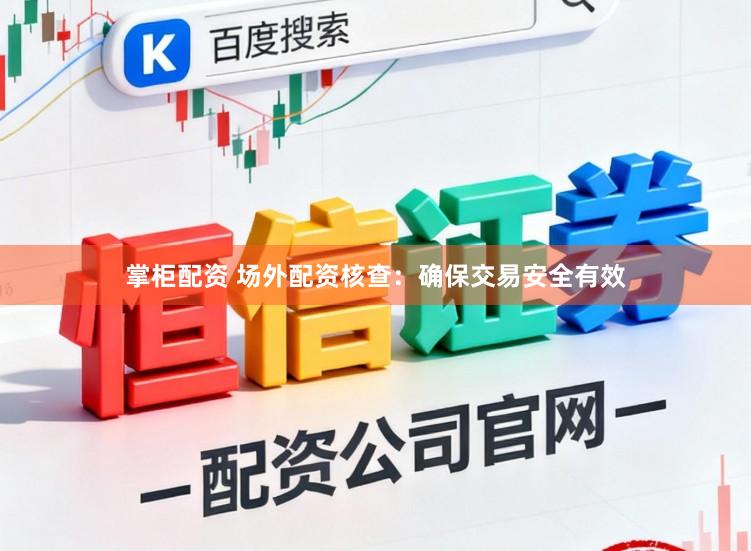 掌柜配资 场外配资核查：确保交易安全有效