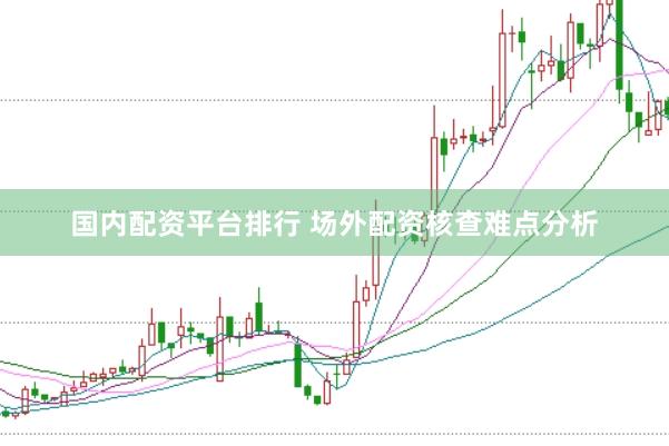 国内配资平台排行 场外配资核查难点分析