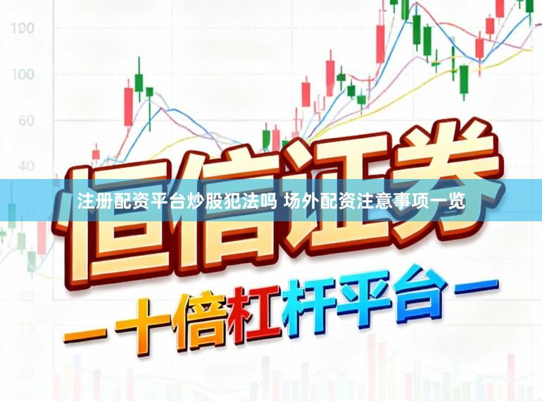 注册配资平台炒股犯法吗 场外配资注意事项一览