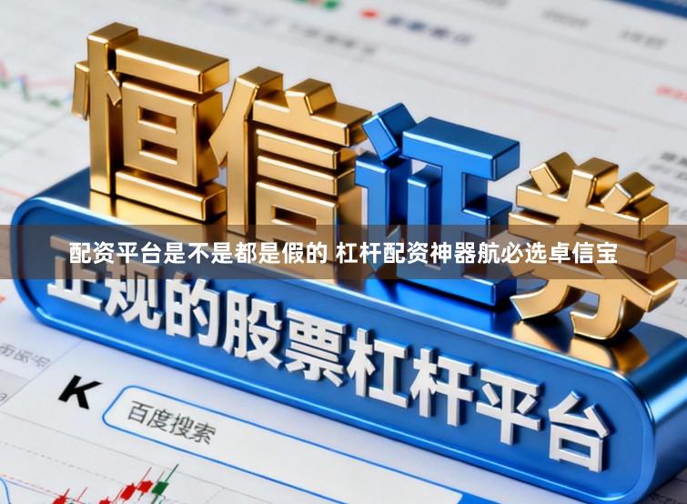 配资平台是不是都是假的 杠杆配资神器航必选卓信宝