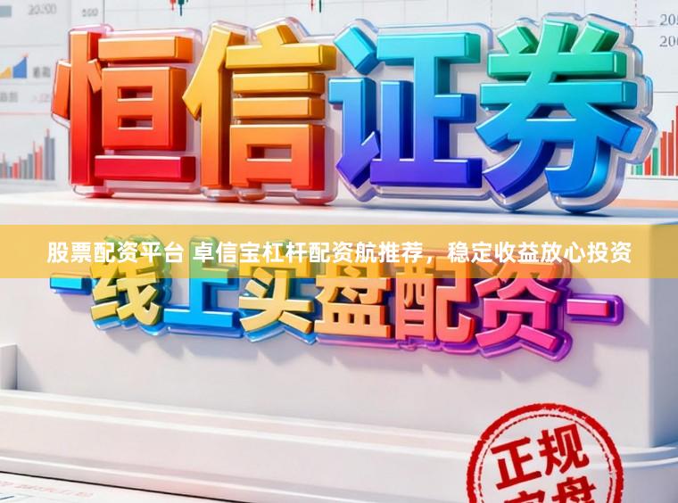 股票配资平台 卓信宝杠杆配资航推荐，稳定收益放心投资
