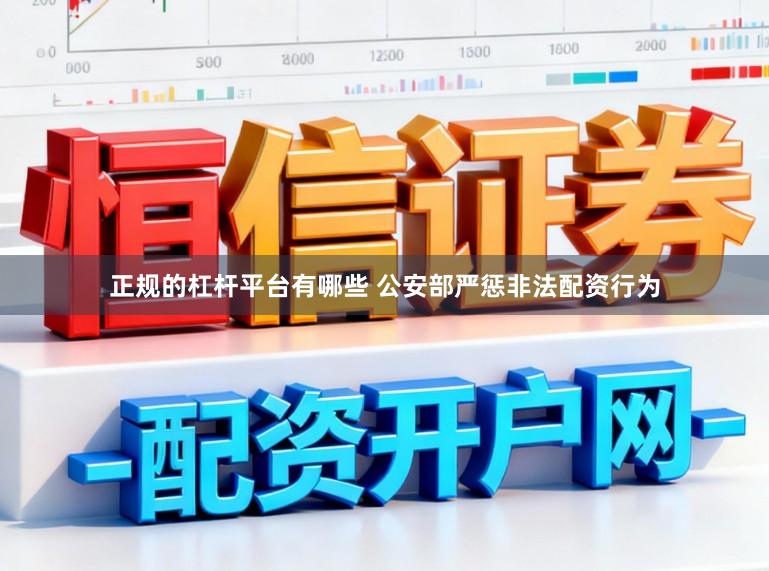 正规的杠杆平台有哪些 公安部严惩非法配资行为
