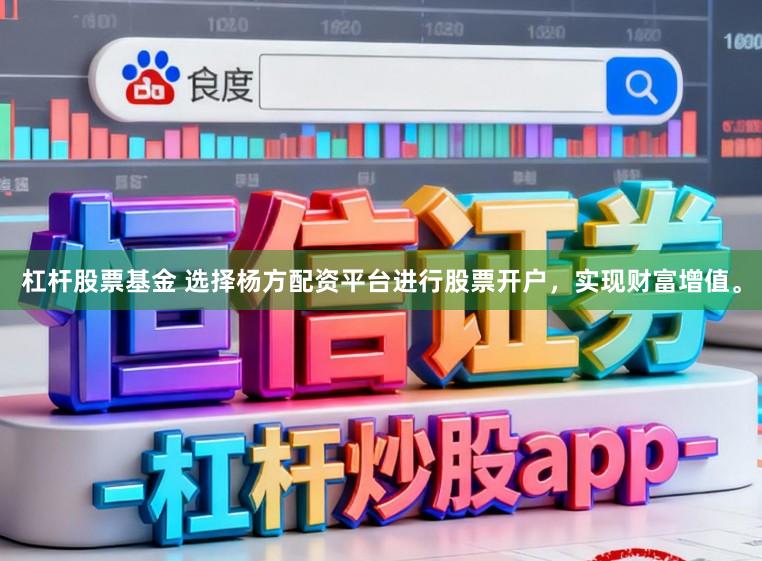 杠杆股票基金 选择杨方配资平台进行股票开户，实现财富增值。