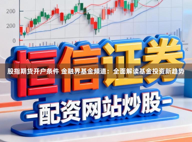 股指期货开户条件 金融界基金频道：全面解读基金投资新趋势