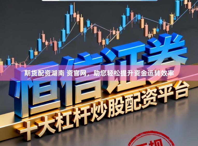 期货配资湖南 资官网，助您轻松提升资金运转效率