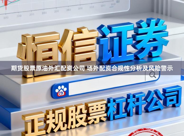 期货股票原油外汇配资公司 场外配资合规性分析及风险警示