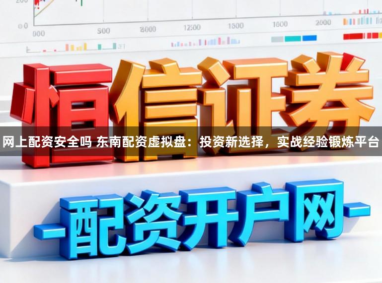 网上配资安全吗 东南配资虚拟盘：投资新选择，实战经验锻炼平台