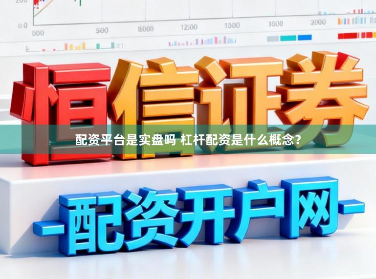 配资平台是实盘吗 杠杆配资是什么概念？