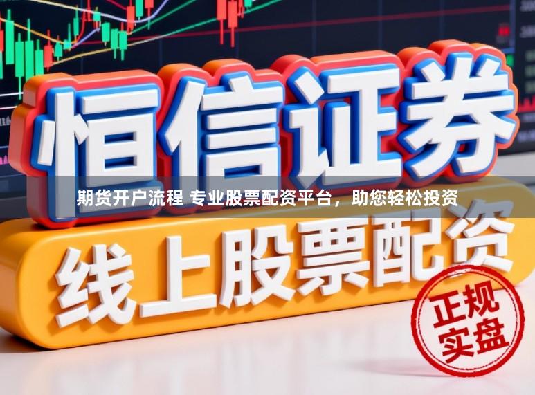 期货开户流程 专业股票配资平台，助您轻松投资