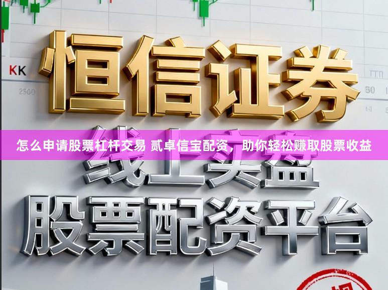 怎么申请股票杠杆交易 贰卓信宝配资，助你轻松赚取股票收益