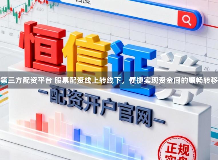 第三方配资平台 股票配资线上转线下，便捷实现资金间的顺畅转移
