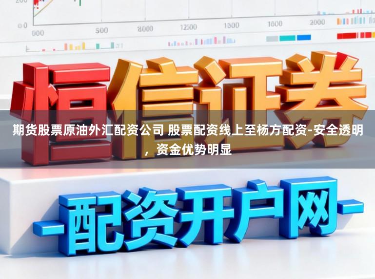 期货股票原油外汇配资公司 股票配资线上至杨方配资-安全透明，资金优势明显