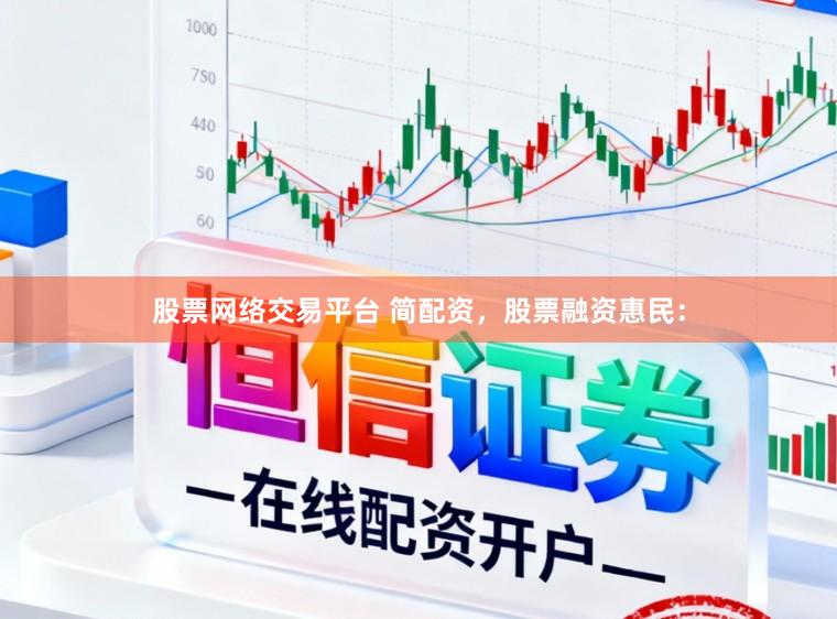 股票网络交易平台 简配资，股票融资惠民：