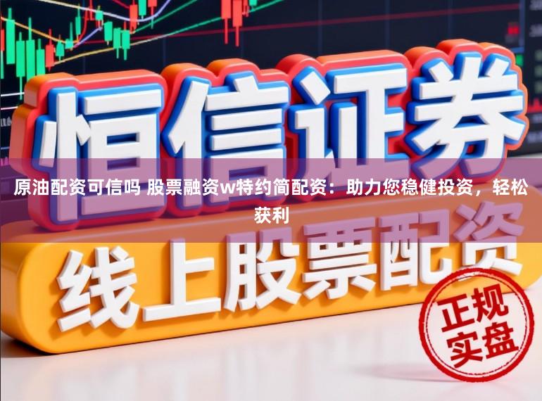 原油配资可信吗 股票融资w特约简配资：助力您稳健投资，轻松获利