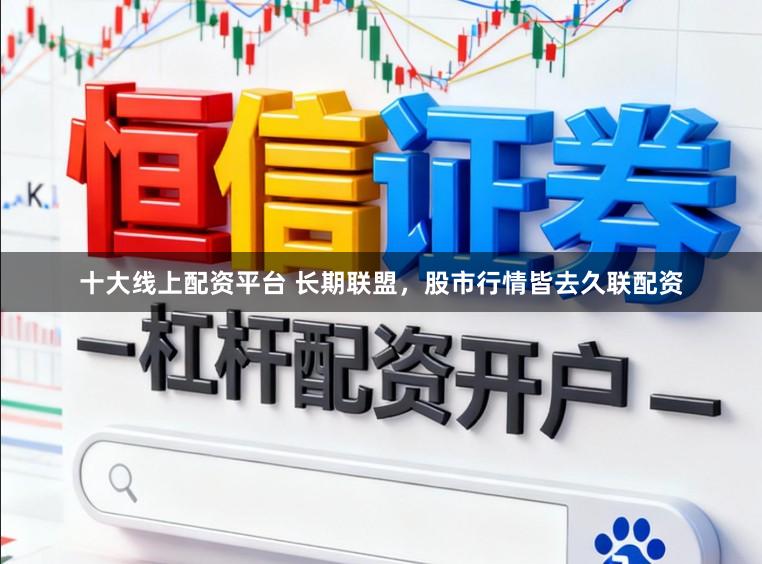 十大线上配资平台 长期联盟，股市行情皆去久联配资
