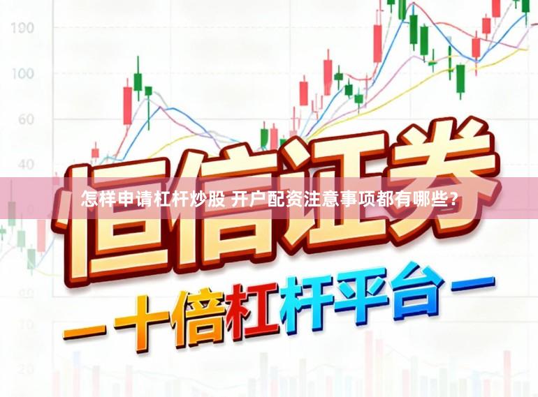 怎样申请杠杆炒股 开户配资注意事项都有哪些？