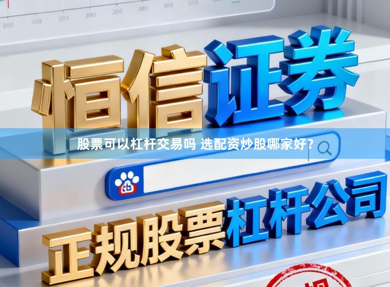 股票可以杠杆交易吗 选配资炒股哪家好？