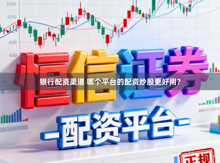 银行配资渠道 哪个平台的配资炒股更好用？