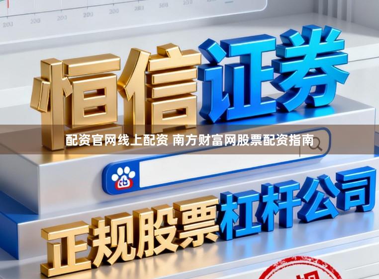 配资官网线上配资 南方财富网股票配资指南