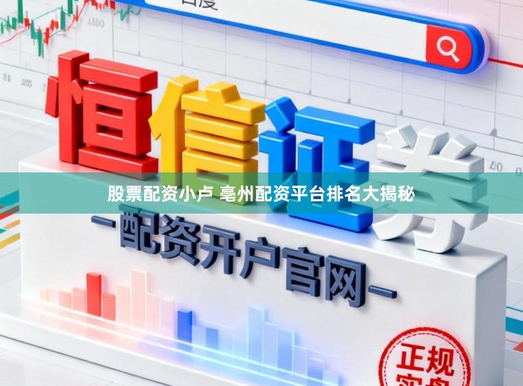 股票配资小卢 亳州配资平台排名大揭秘