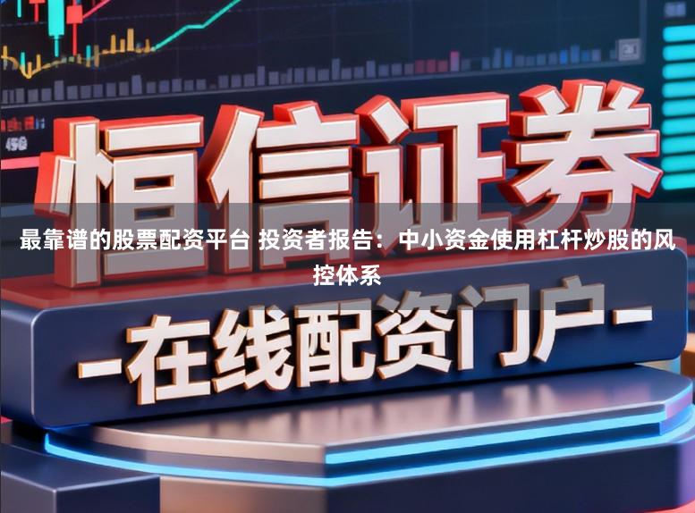 最靠谱的股票配资平台 投资者报告：中小资金使用杠杆炒股的风控体系