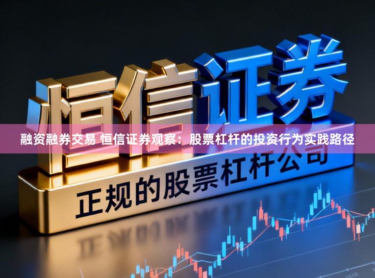 融资融券交易 恒信证券观察：股票杠杆的投资行为实践路径