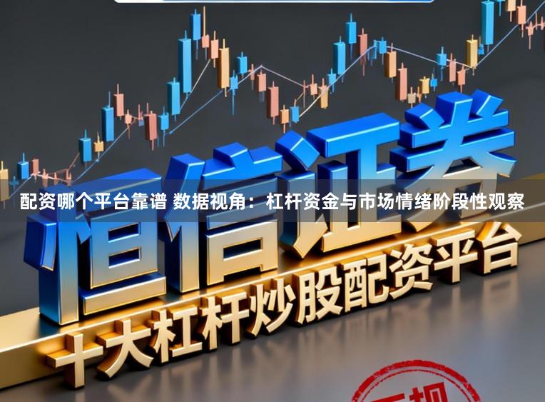 配资哪个平台靠谱 数据视角：杠杆资金与市场情绪阶段性观察