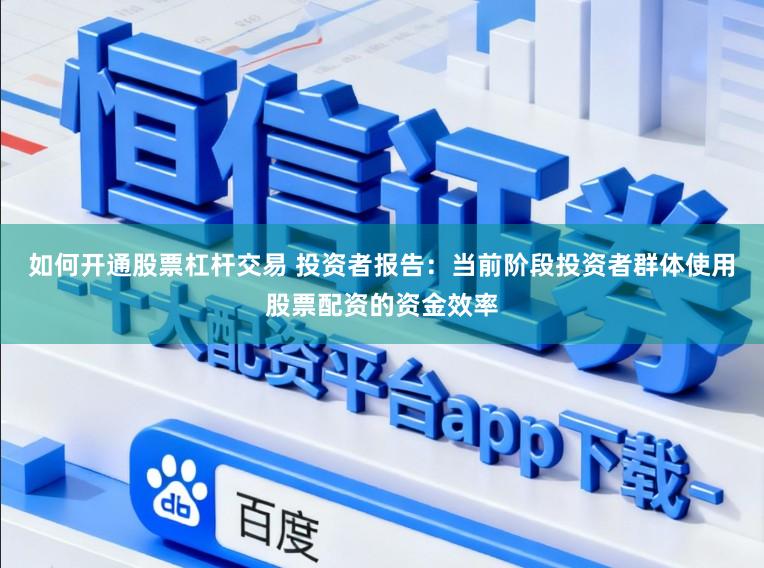 如何开通股票杠杆交易 投资者报告：当前阶段投资者群体使用股票配资的资金效率