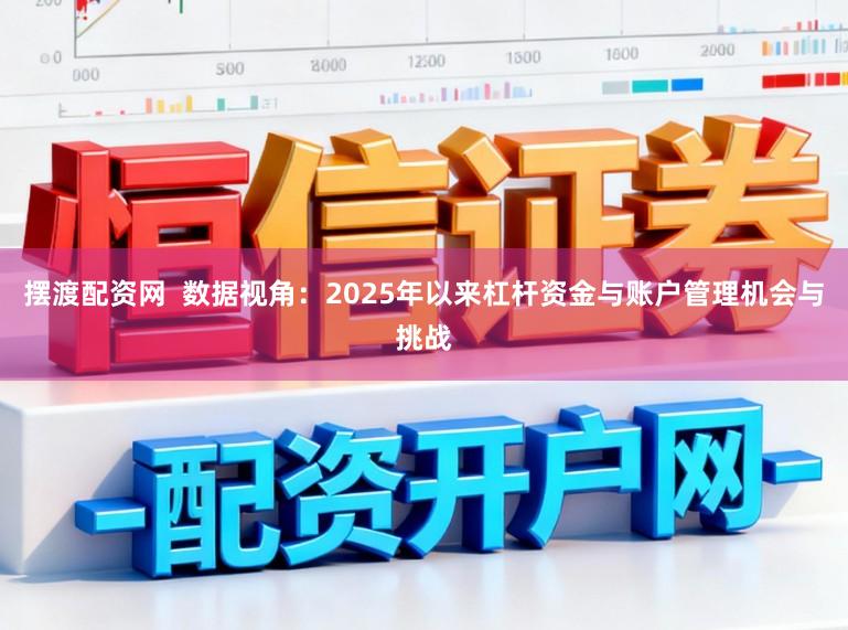 摆渡配资网  数据视角：2025年以来杠杆资金与账户管理机会与挑战