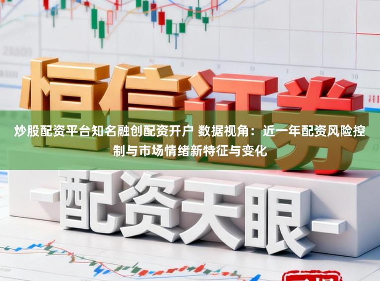 炒股配资平台知名融创配资开户 数据视角：近一年配资风险控制与市场情绪新特征与变化