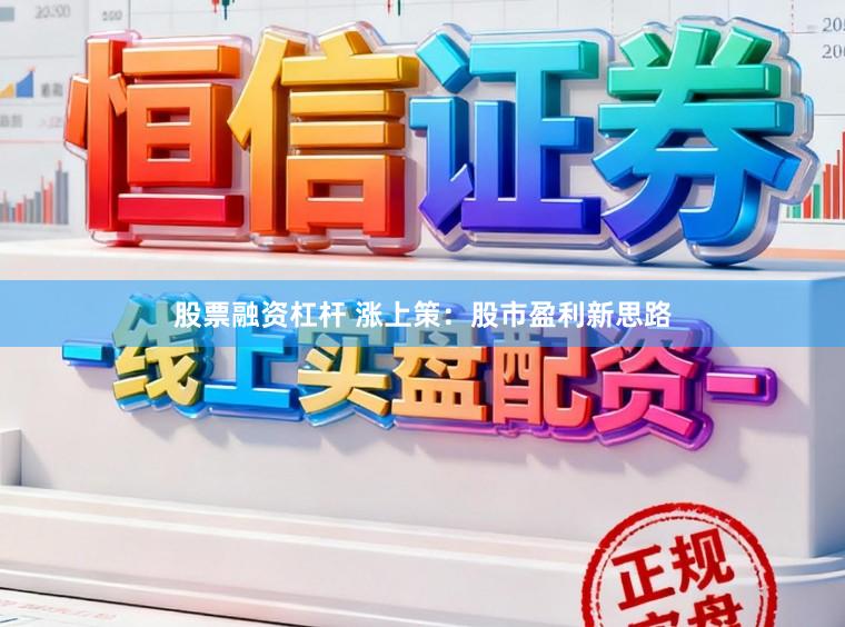 股票融资杠杆 涨上策：股市盈利新思路