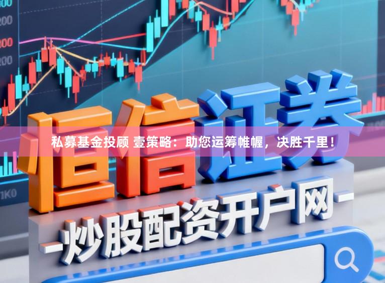 私募基金投顾 壹策略：助您运筹帷幄，决胜千里！