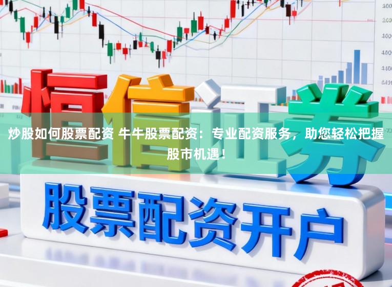 炒股如何股票配资 牛牛股票配资：专业配资服务，助您轻松把握股市机遇！