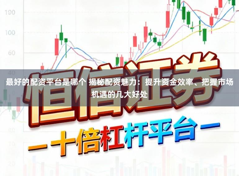 最好的配资平台是哪个 揭秘配资魅力：提升资金效率、把握市场机遇的几大好处