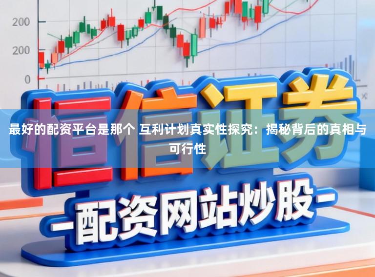 最好的配资平台是那个 互利计划真实性探究：揭秘背后的真相与可行性