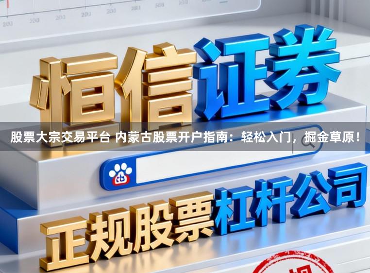 股票大宗交易平台 内蒙古股票开户指南：轻松入门，掘金草原！