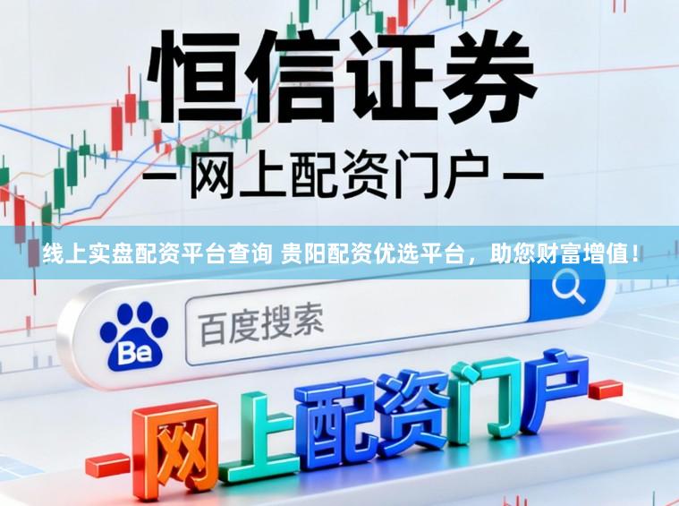线上实盘配资平台查询 贵阳配资优选平台，助您财富增值！