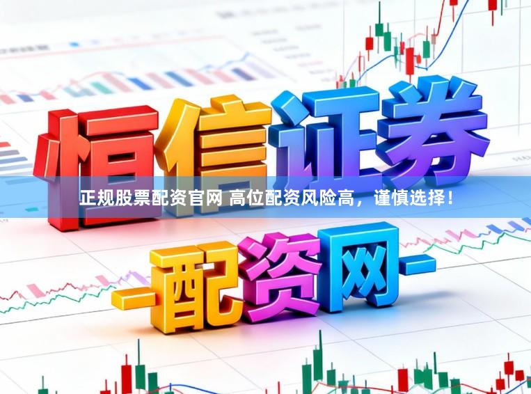 正规股票配资官网 高位配资风险高，谨慎选择！