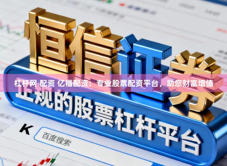 杠杆网 配资 亿福配资：专业股票配资平台，助您财富增值