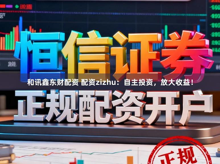 和讯鑫东财配资 配资zizhu：自主投资，放大收益！