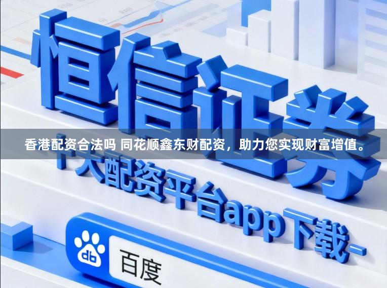 香港配资合法吗 同花顺鑫东财配资，助力您实现财富增值。